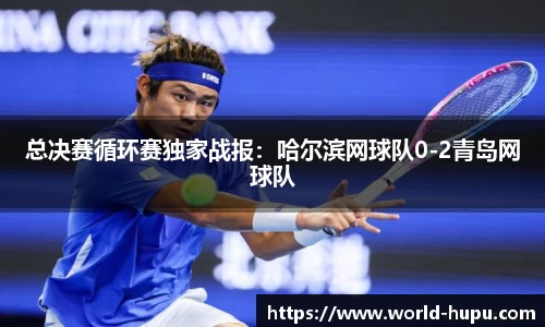 总决赛循环赛独家战报：哈尔滨网球队0-2青岛网球队