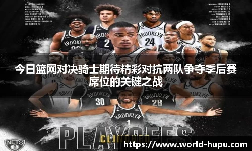 今日篮网对决骑士期待精彩对抗两队争夺季后赛席位的关键之战