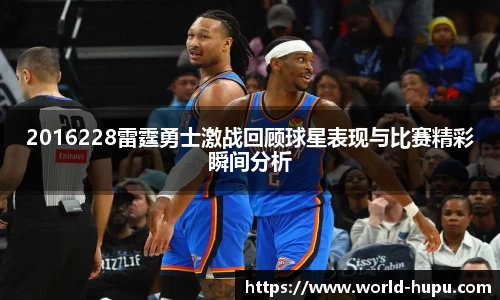 2016228雷霆勇士激战回顾球星表现与比赛精彩瞬间分析